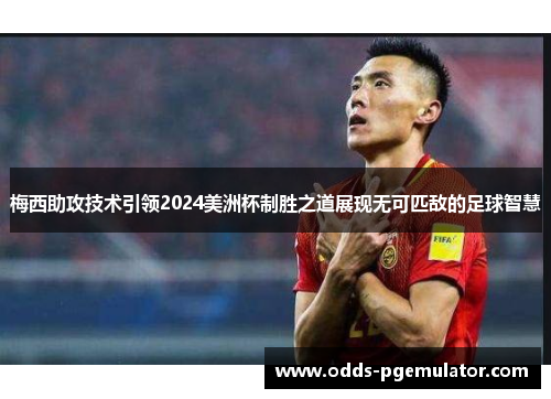 梅西助攻技术引领2024美洲杯制胜之道展现无可匹敌的足球智慧