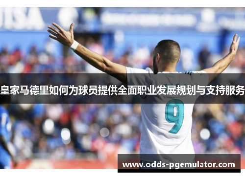皇家马德里如何为球员提供全面职业发展规划与支持服务