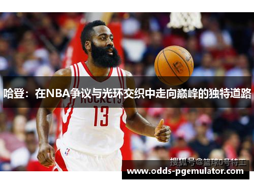 哈登：在NBA争议与光环交织中走向巅峰的独特道路