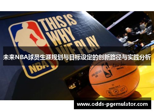 未来NBA球员生涯规划与目标设定的创新路径与实践分析