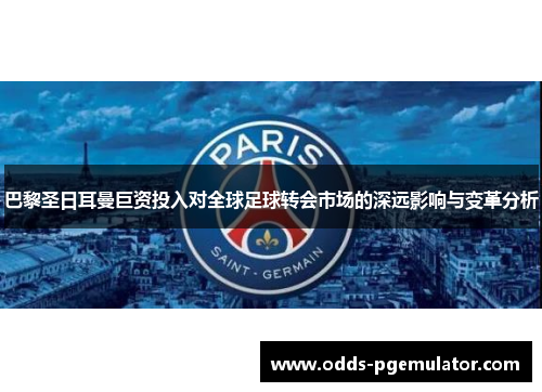 巴黎圣日耳曼巨资投入对全球足球转会市场的深远影响与变革分析
