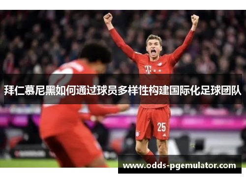 拜仁慕尼黑如何通过球员多样性构建国际化足球团队