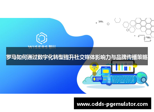 罗马如何通过数字化转型提升社交媒体影响力与品牌传播策略