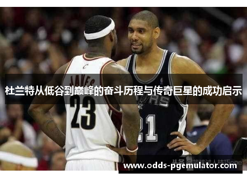 杜兰特从低谷到巅峰的奋斗历程与传奇巨星的成功启示
