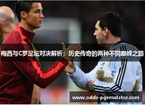 梅西与C罗足坛对决解析：历史传奇的两种不同巅峰之路