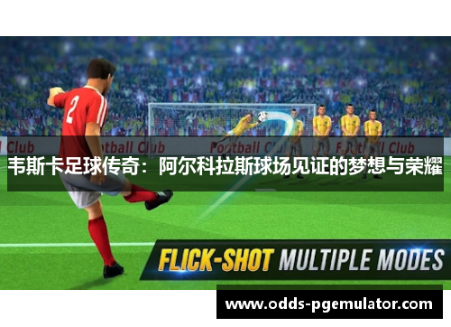 韦斯卡足球传奇：阿尔科拉斯球场见证的梦想与荣耀
