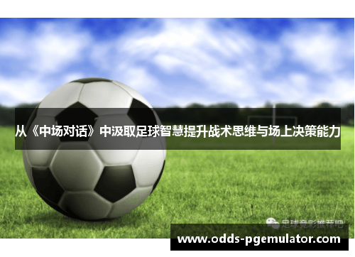 从《中场对话》中汲取足球智慧提升战术思维与场上决策能力