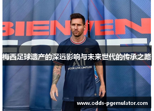 梅西足球遗产的深远影响与未来世代的传承之路