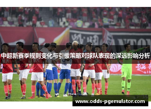 中超新赛季规则变化与引援策略对球队表现的深远影响分析