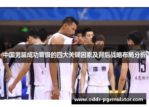 中国男篮成功晋级的四大关键因素及背后战略布局分析
