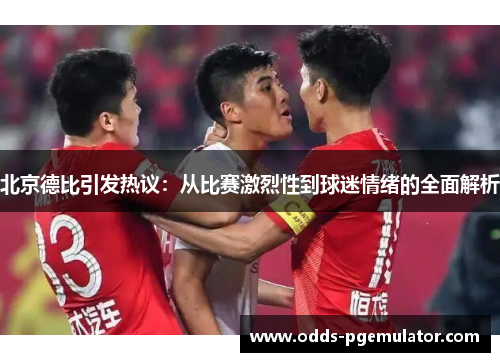 北京德比引发热议：从比赛激烈性到球迷情绪的全面解析