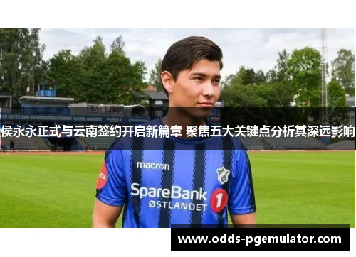 侯永永正式与云南签约开启新篇章 聚焦五大关键点分析其深远影响