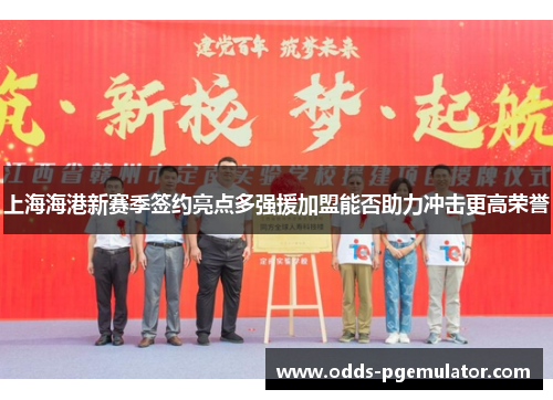 上海海港新赛季签约亮点多强援加盟能否助力冲击更高荣誉