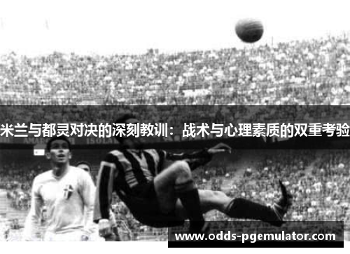 米兰与都灵对决的深刻教训：战术与心理素质的双重考验