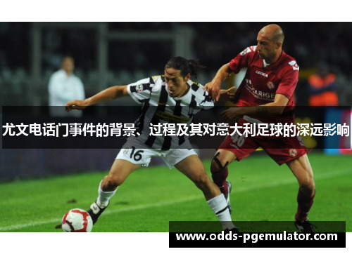 尤文电话门事件的背景、过程及其对意大利足球的深远影响