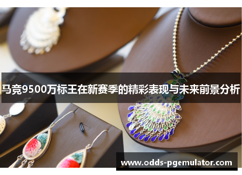 马竞9500万标王在新赛季的精彩表现与未来前景分析