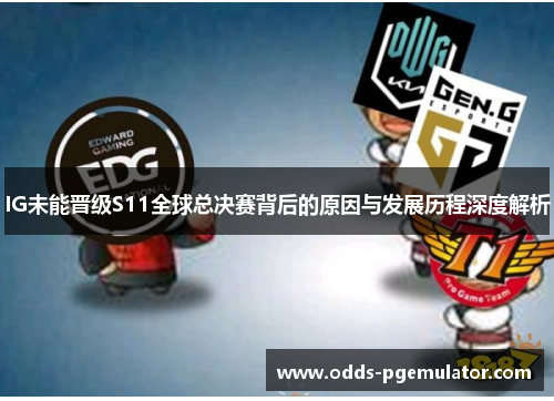 IG未能晋级S11全球总决赛背后的原因与发展历程深度解析