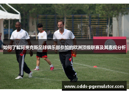 如何了解阿贾克斯足球俱乐部参加的欧洲顶级联赛及其表现分析