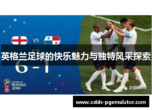 英格兰足球的快乐魅力与独特风采探索