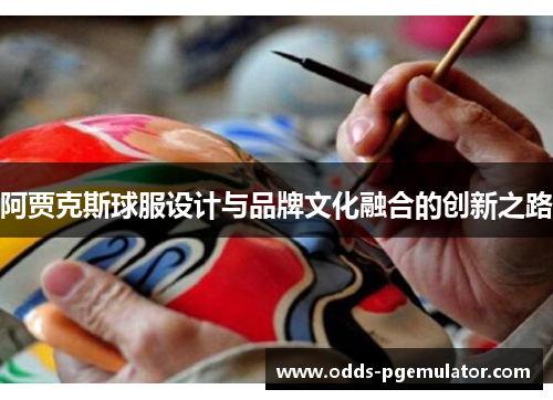 阿贾克斯球服设计与品牌文化融合的创新之路